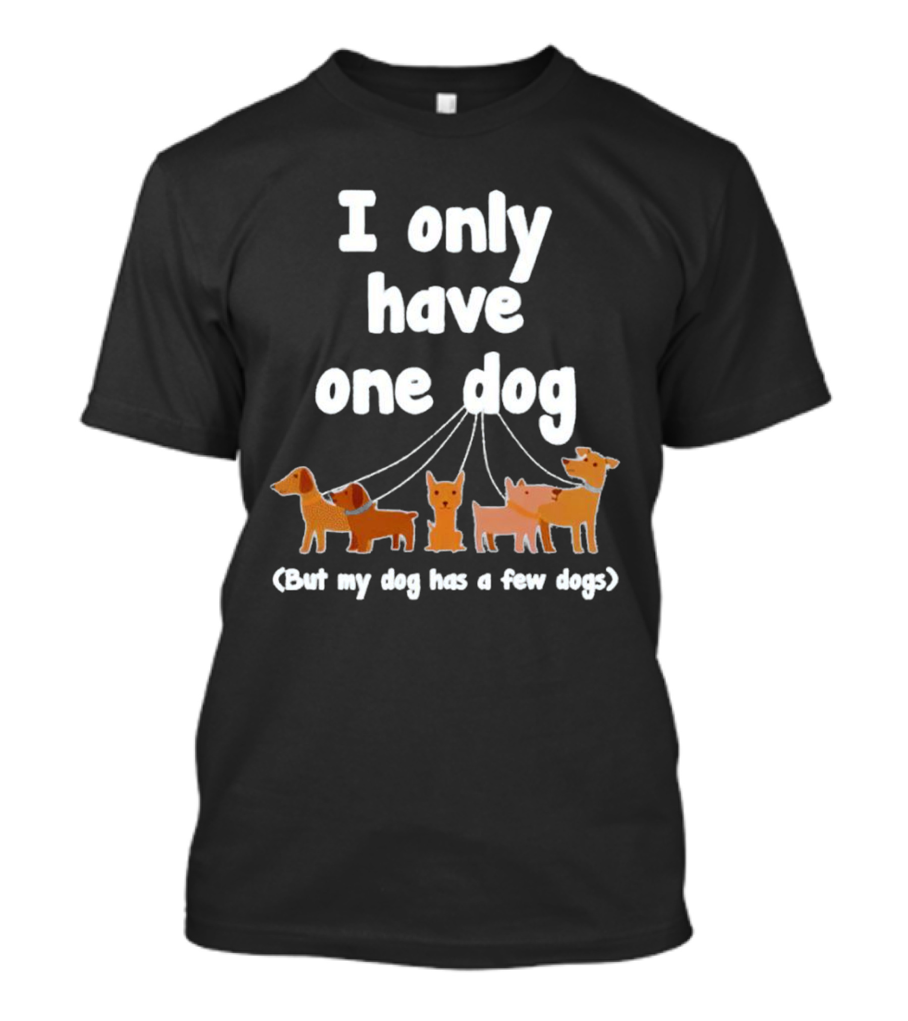 I Only Have One Dog But My Dog Has A Few Dogs T-Shirt