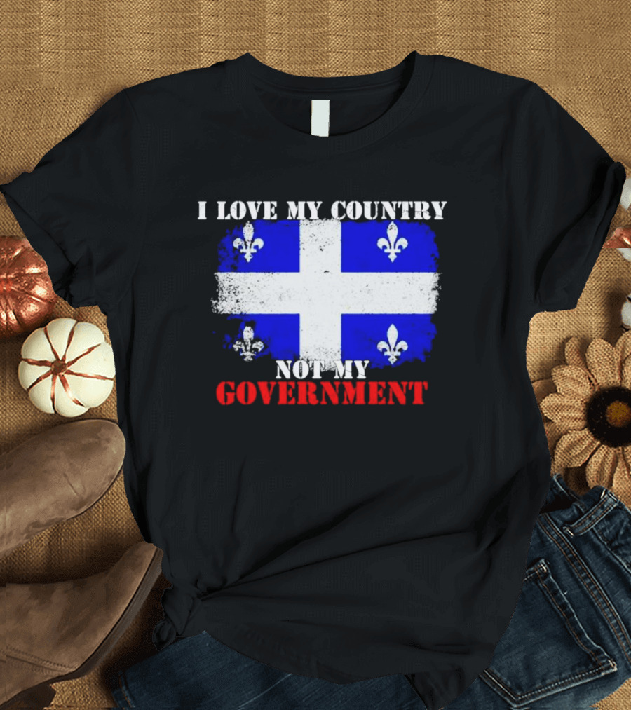 Quebec Flag I Love My Country Not My Government Fleur-de-lis T-Shirt