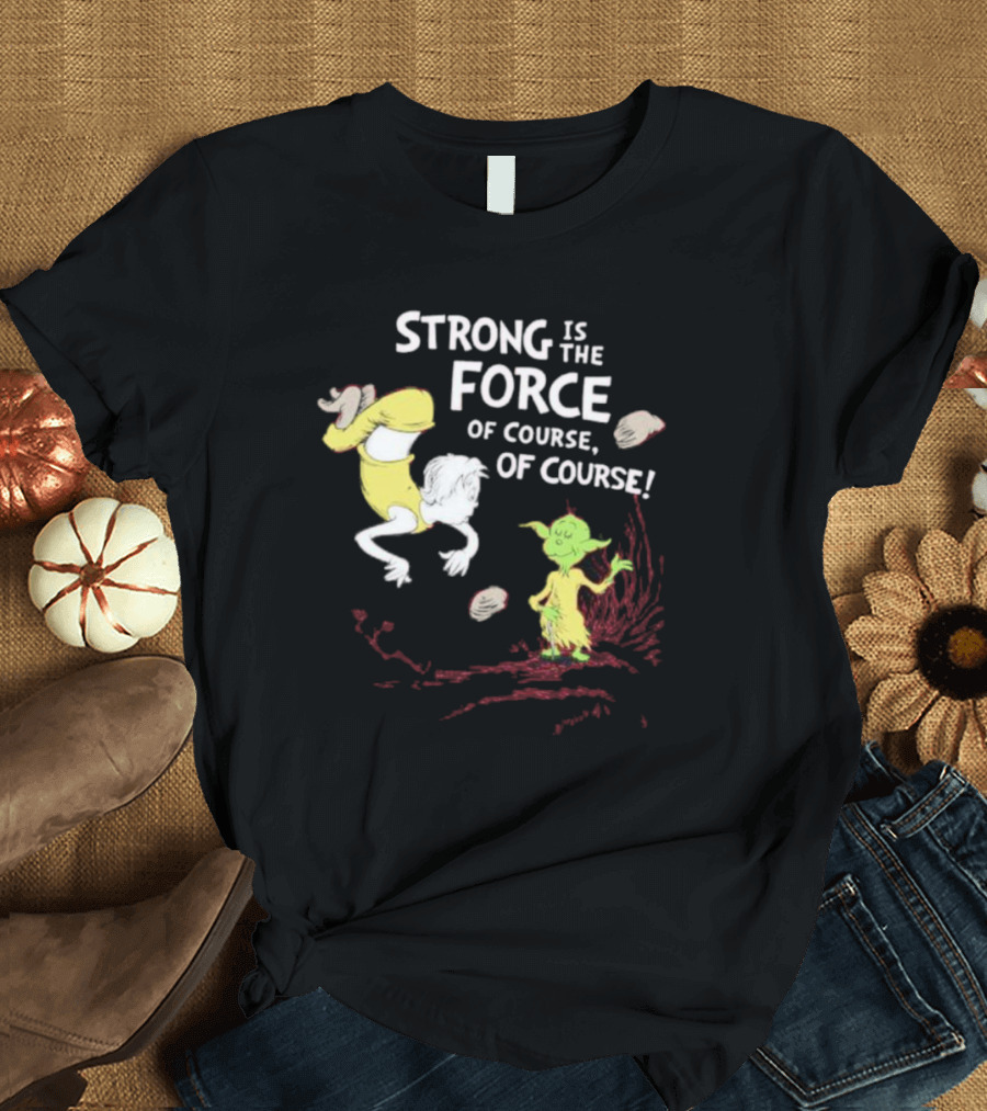 Strong Is The Force Of Course Yoda Seuss T-Shirt
