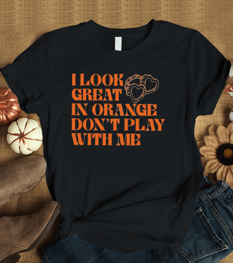 I Look Great In Orange Don't Play With Me Heart Handcuffs T-Shirt