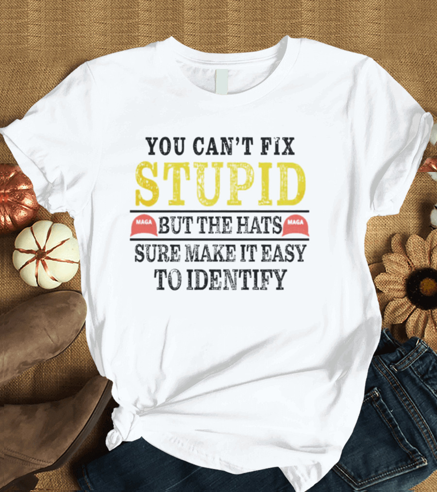 You Can’t Fix Stupid But The Hats MAGA Sure Make It Easy To Identify T-Shirt