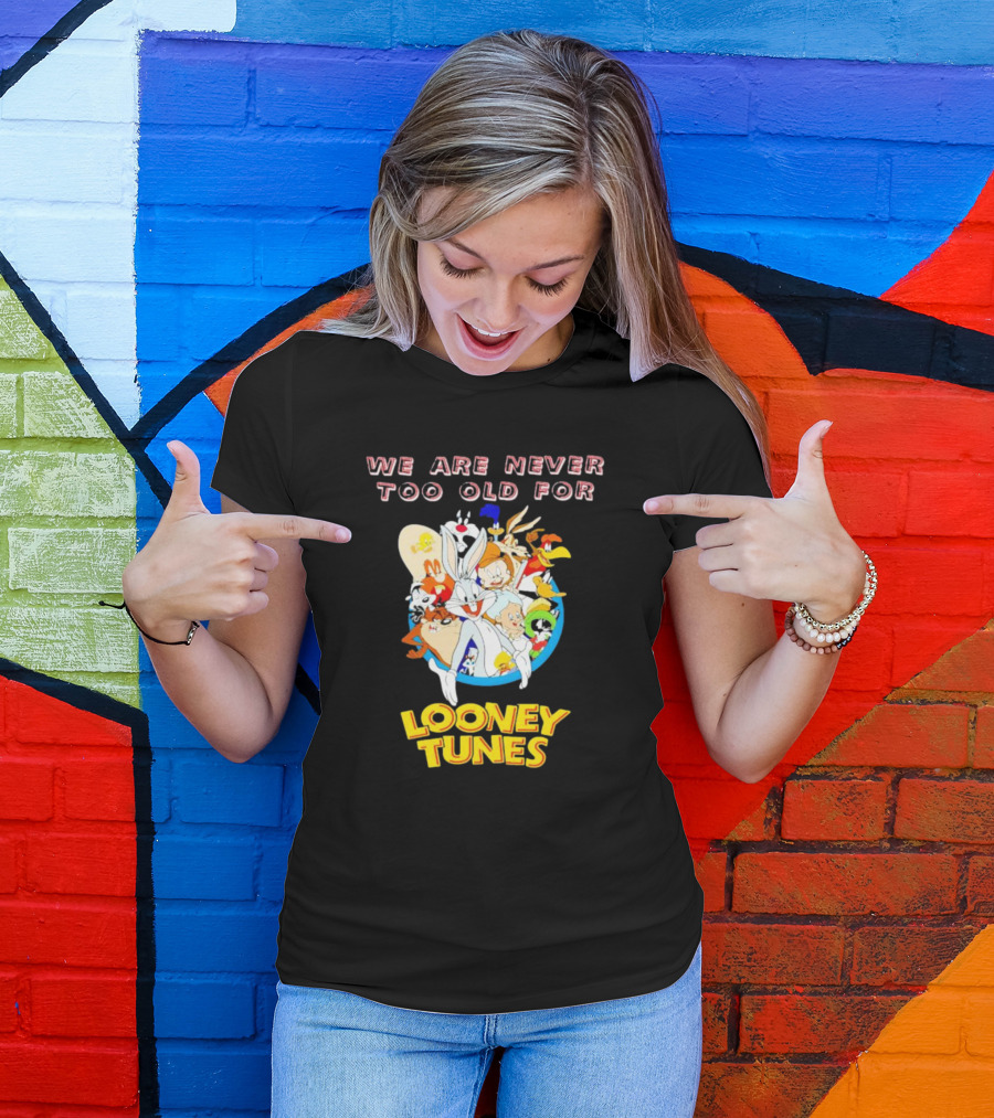 We Are Never Too Old For Classic Looney Tunes Characters T-Shirt