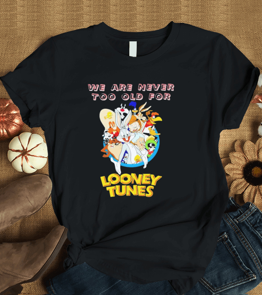 We Are Never Too Old For Classic Looney Tunes Characters T-Shirt