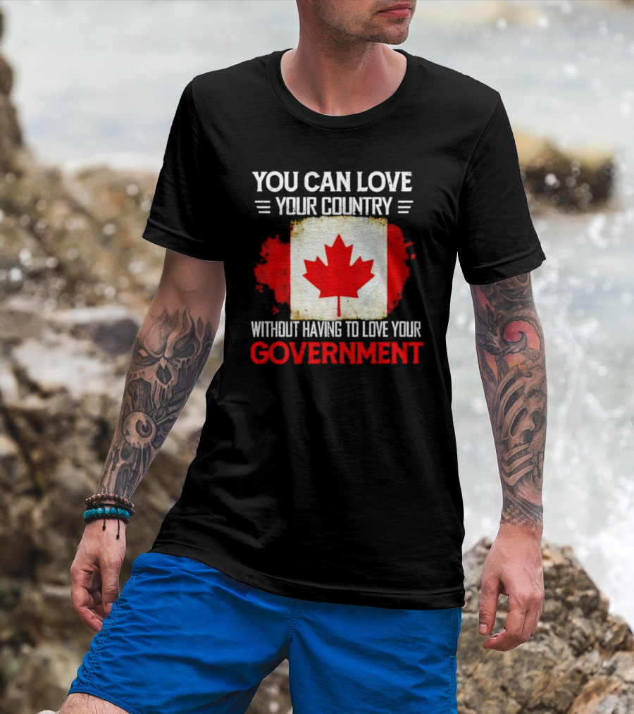 You Can Love Your Country Without Having To Love Your Government Canada Flag T-Shirt