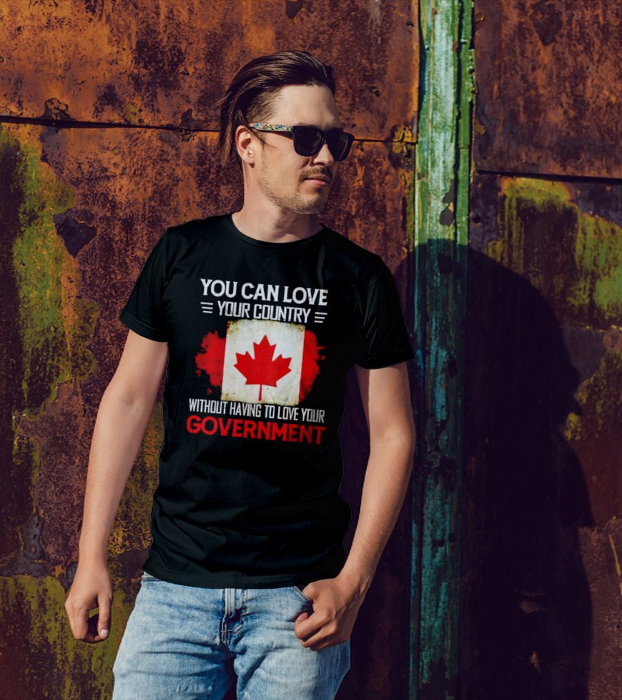 You Can Love Your Country Without Having To Love Your Government Canada Flag T-Shirt
