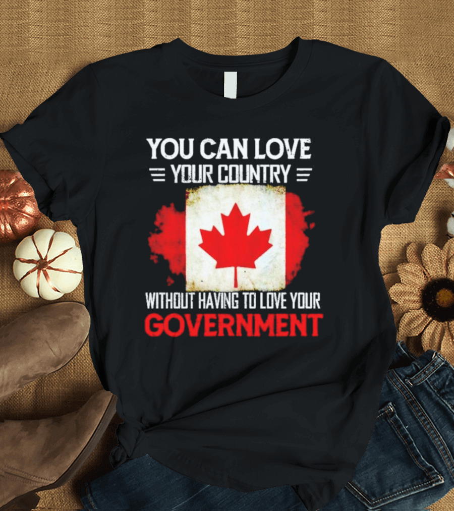You Can Love Your Country Without Having To Love Your Government Canada Flag T-Shirt