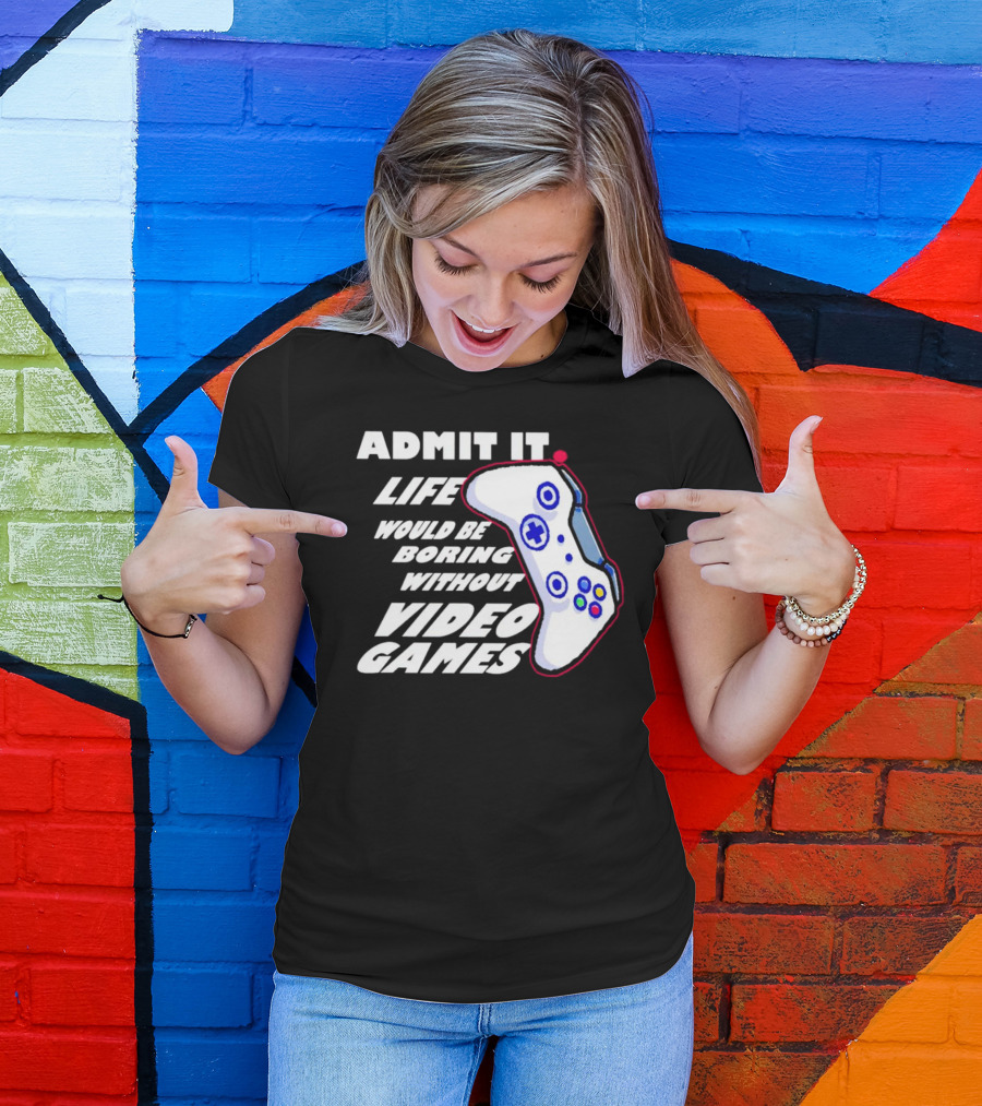 Admit It Life Would Be Boring Without Video Games Controller T-Shirt
