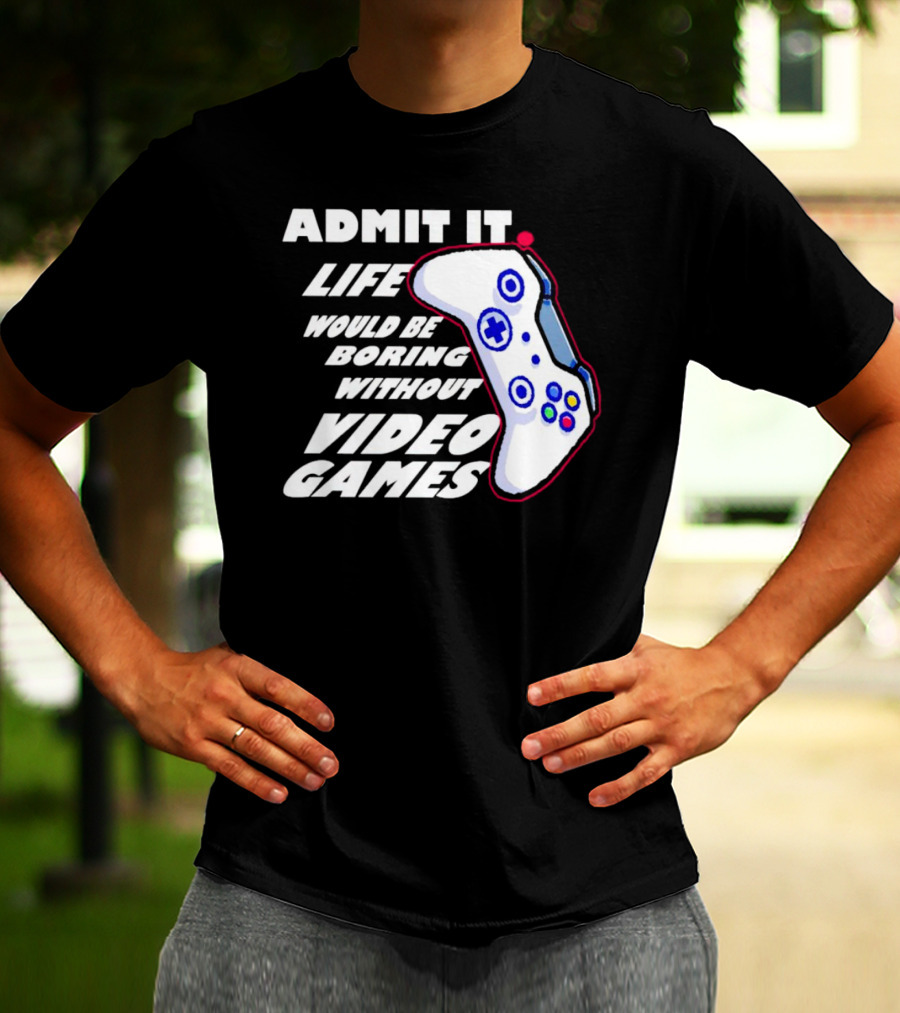 Admit It Life Would Be Boring Without Video Games Controller T-Shirt