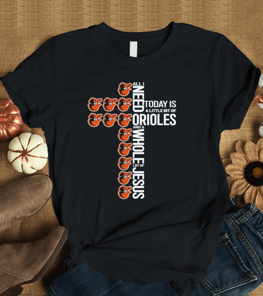 All I Need Today Is A Little Bit Of Orioles And A Whole Lot Of Jesus In Baltimore Orioles Logo Cross T-Shirt