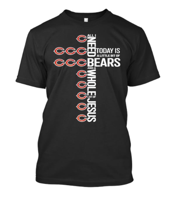 All I Need Today Is A Little Bit Of Bears And A Whole Lot Of Jesus T-Shirt