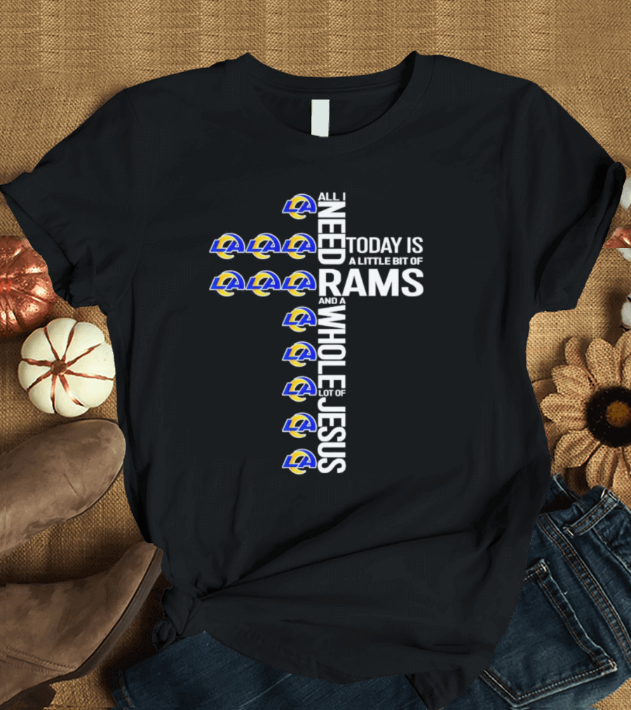 All I Need Today Is A Little Bit Of Rams And A Whole Lot Of Jesus T-Shirt