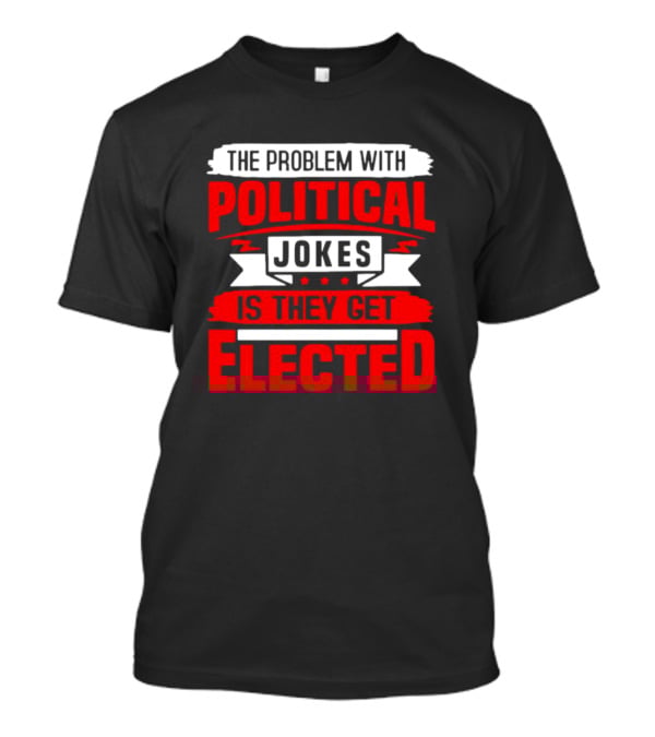 The Problem With Political Jokes Is They Get Elected Red T-Shirt
