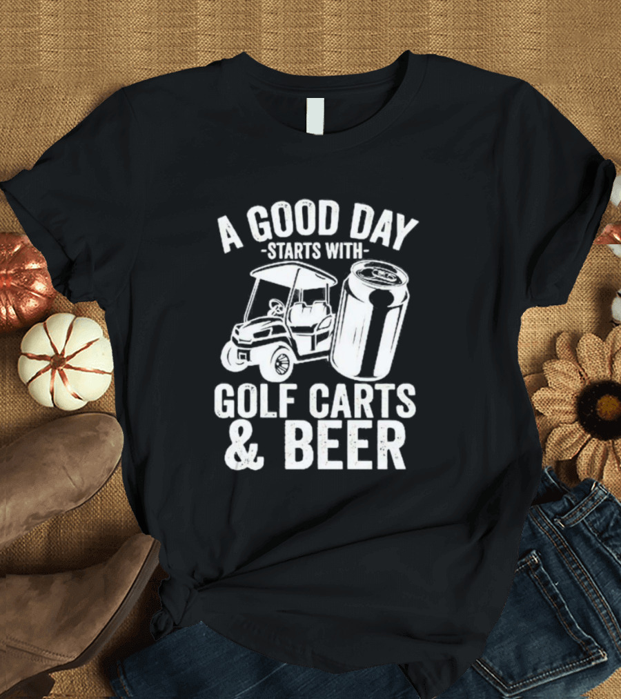 A Good Day Starts With Golf Carts And Beer Can T-Shirt