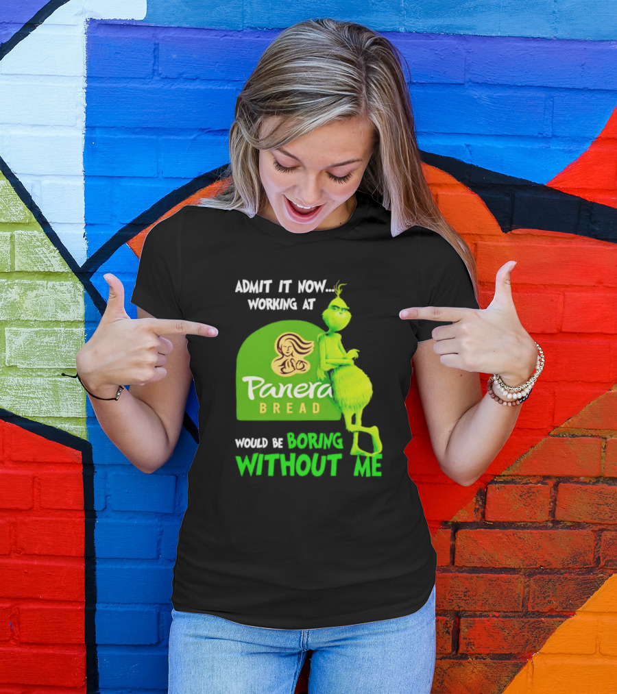 Admit It Now Working At Panera Bread Would Be Boring Without Me Grinch T-Shirt