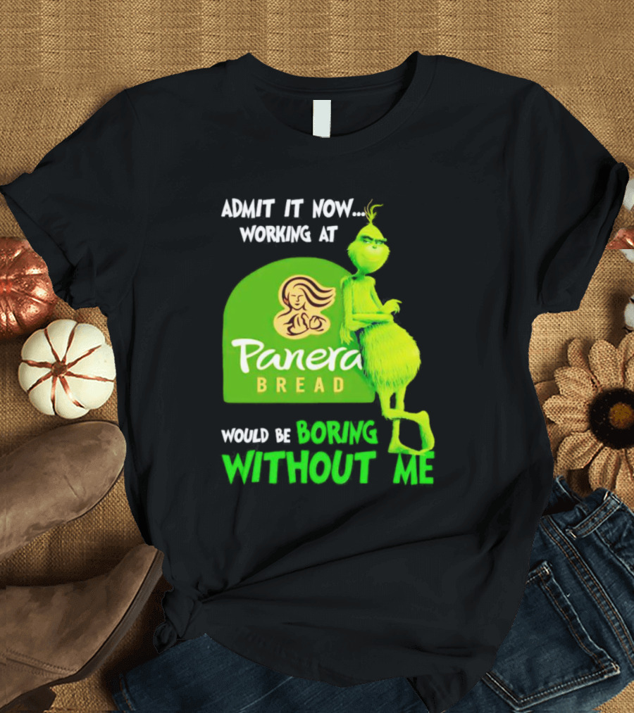 Admit It Now Working At Panera Bread Would Be Boring Without Me Grinch T-Shirt
