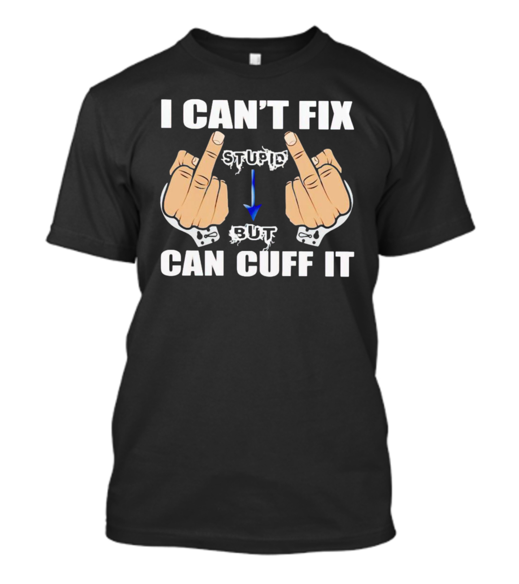 I Can’t Fix Stupid Middle Fingers Handcuffs Arrow Can Cuff It T-Shirt
