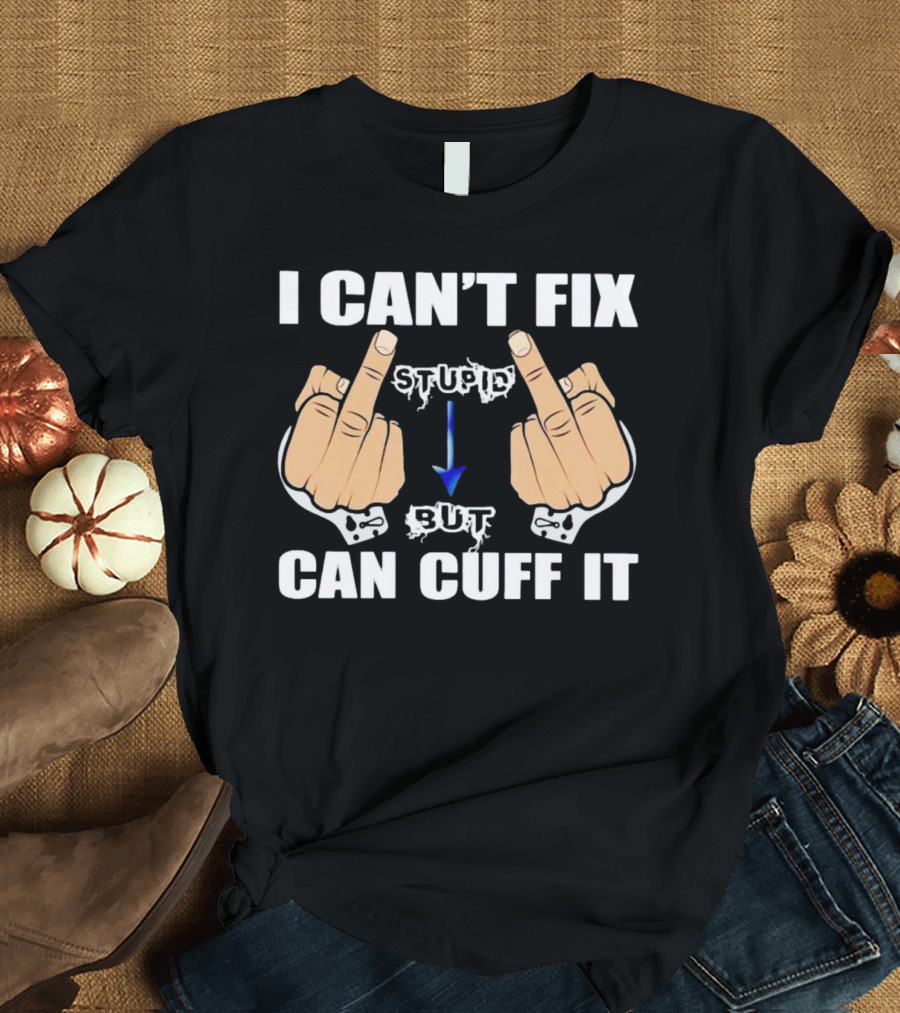 I Can’t Fix Stupid Middle Fingers Handcuffs Arrow Can Cuff It T-Shirt