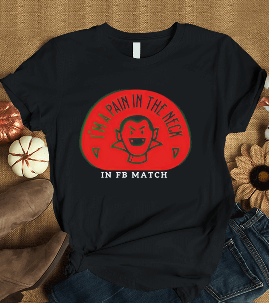 I’m A Pain In The Neck Vampire In FB Match T-Shirt