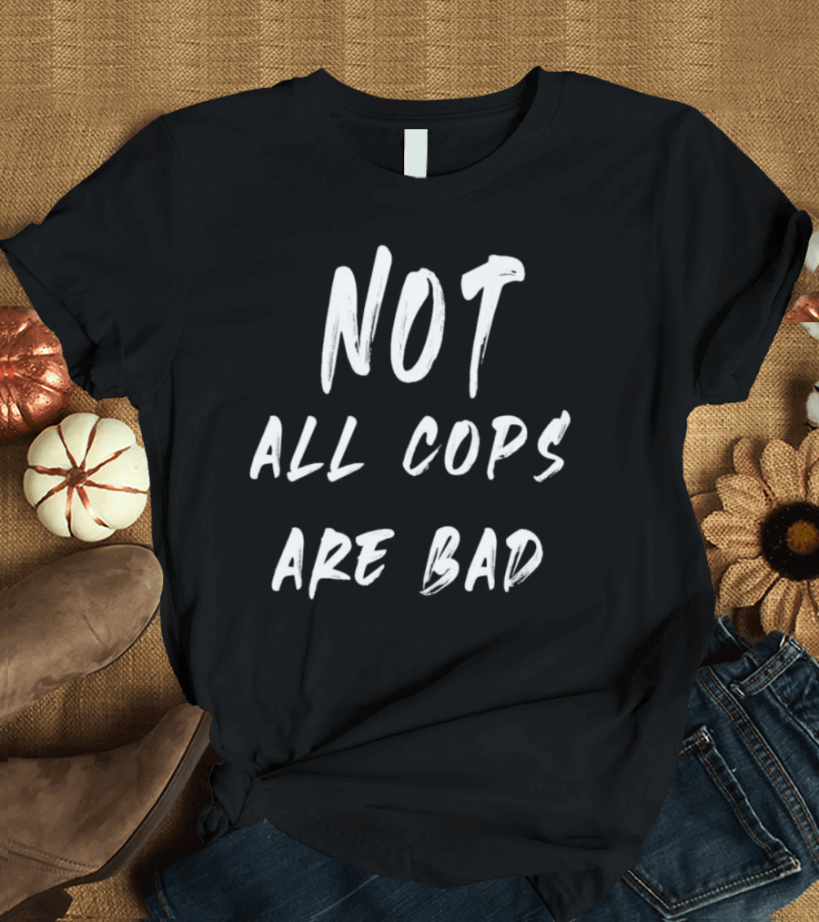 Not All Cops Are Bad T-Shirt