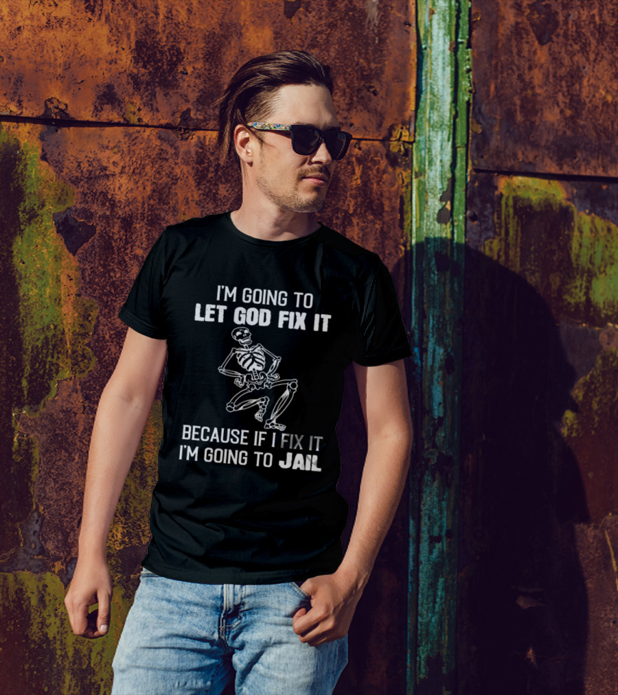I'm Going To Let God Fix It Skeleton Humor Because If I Fix It I'm Going To Jail T-Shirt