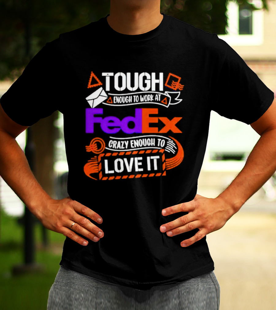 Tough Enough To Work At FedEx Crazy Enough To Love It T-Shirt