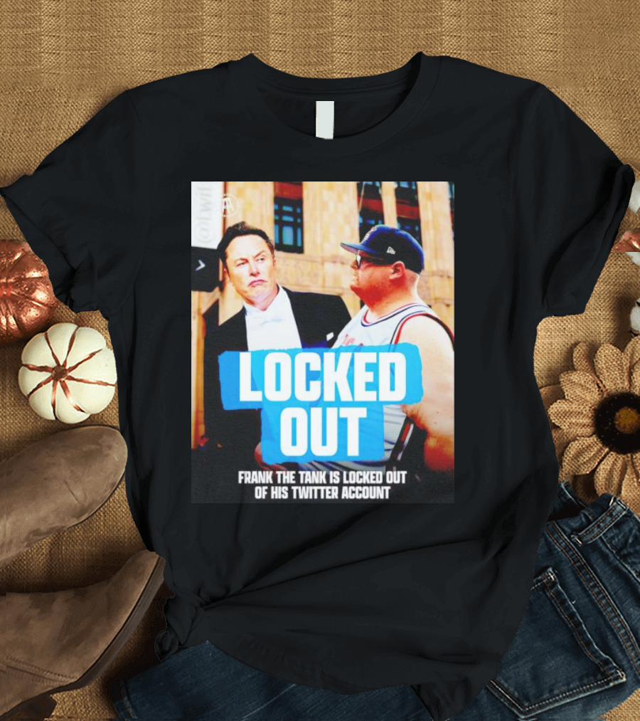 LOCKED OUT FRANK THE TANK IS LOCKED OUT OF HIS TWITTER ACCOUNT ELON MUSK T-Shirt