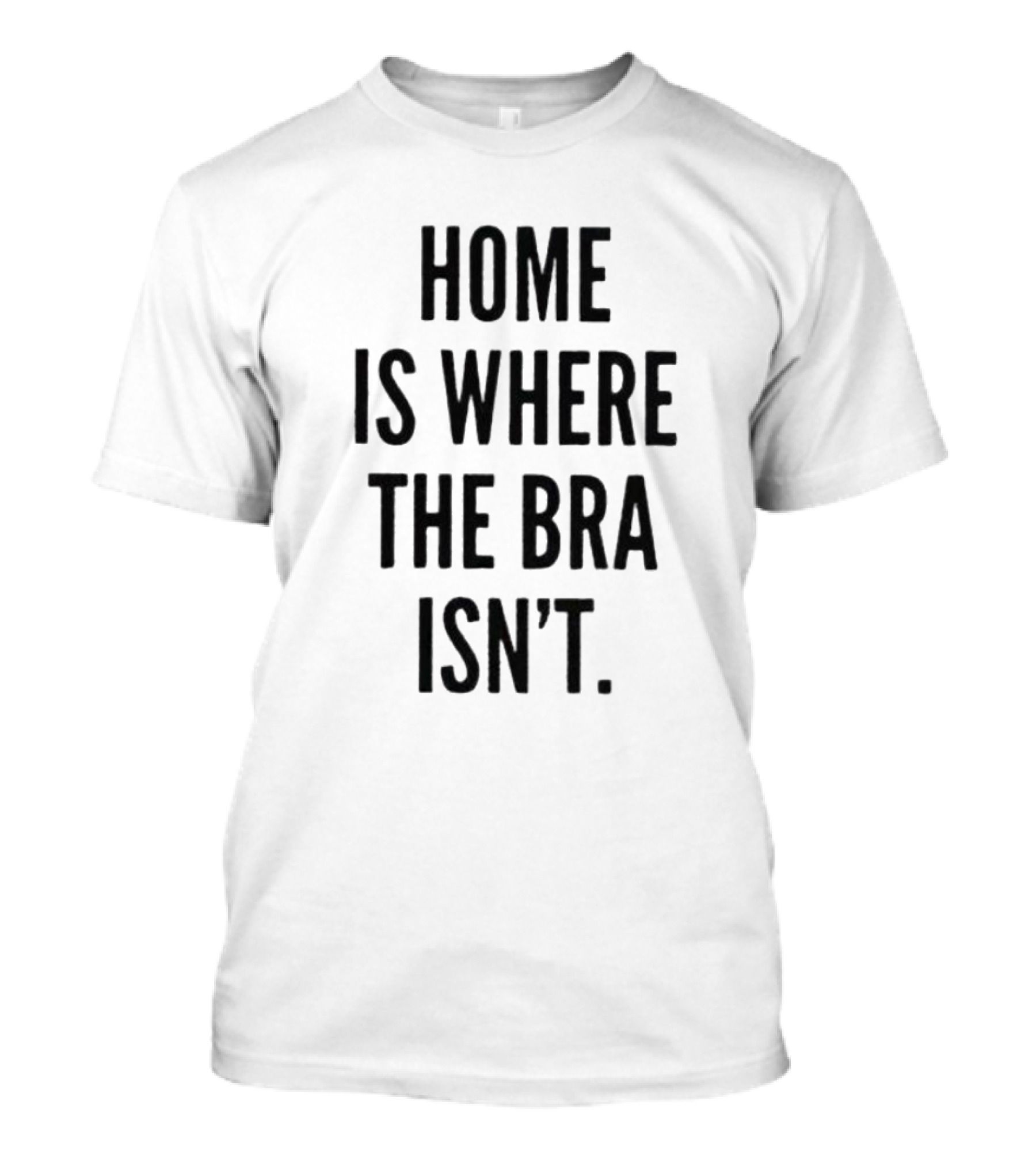 Home Is Where The Bra Isn’t Relaxed Comfort T-Shirt