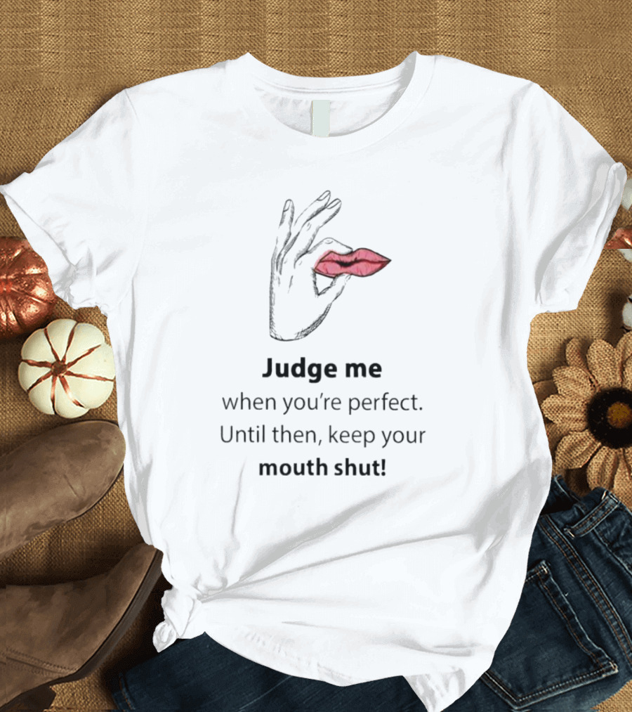 Judge Me When You're Perfect Until Then Keep Your Mouth Shut Hand Holding Lips T-Shirt