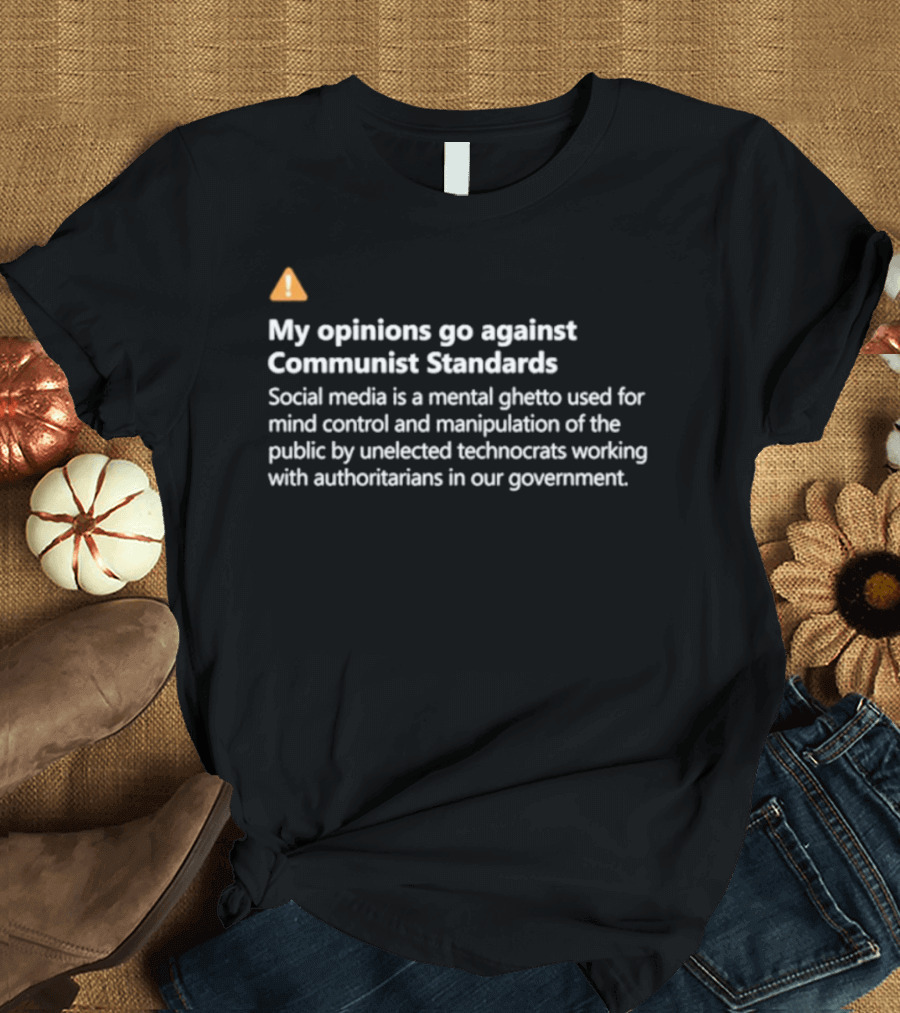 My Opinions Go Against Communist Standards Social Media's Mental Ghetto And Technocratic Control T-Shirt