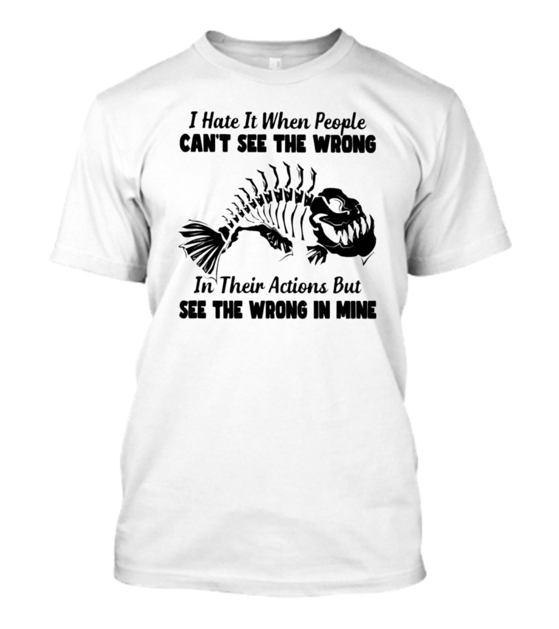 I Hate It When People Can't See The Wrong In Their Actions But See The Wrong In Mine Fish Skeleton T-Shirt