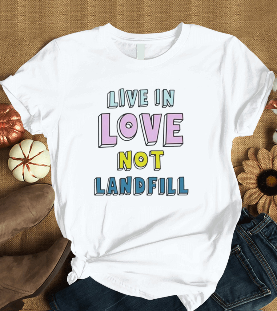 Live In Love Not Landfill T-Shirt