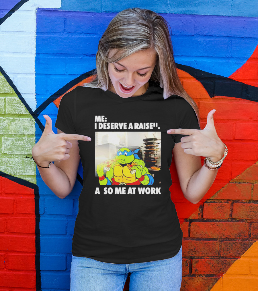 Me I Deserve A Raise Ninja Turtles Eating Pizza So Me At Work T-Shirt