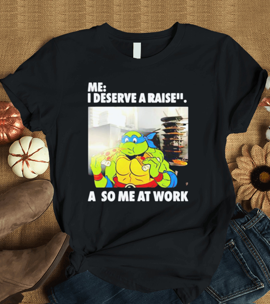Me I Deserve A Raise Ninja Turtles Eating Pizza So Me At Work T-Shirt