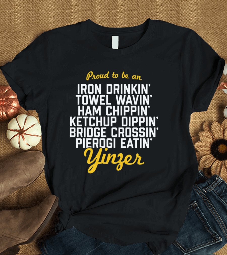 Proud To Be An Iron Drinkin' Towel Wavin' Ham Chippin' Ketchup Dippin' Bridge Crossin' Pierogi Eatin' Yinzer T-Shirt