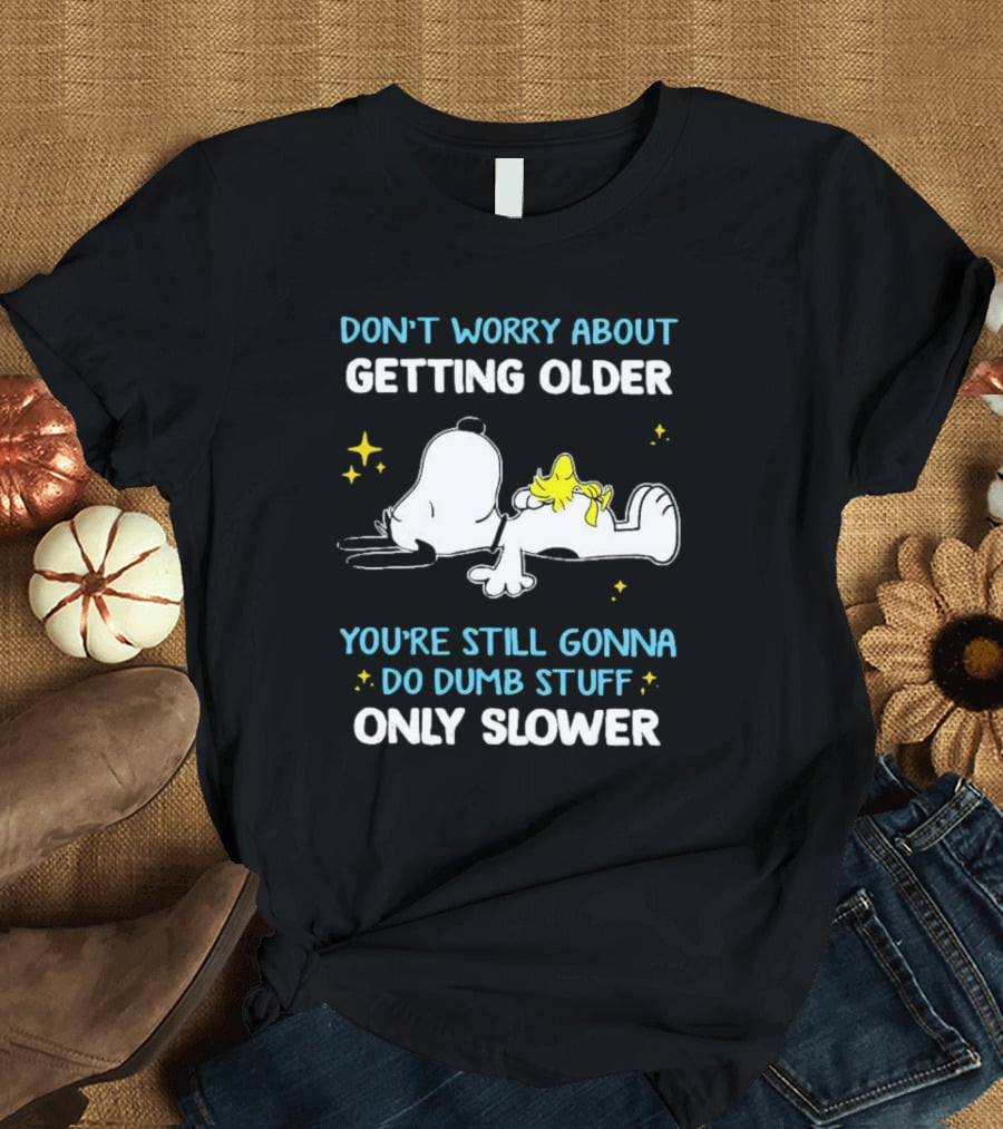 Snoopy Woodstock Don't Worry About Getting Older Do Dumb Stuff Only Slower T-Shirt