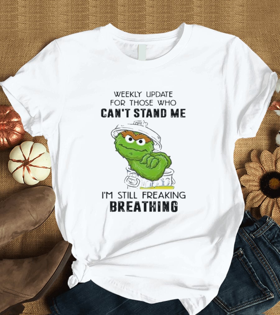 Weekly Update For Those Who Can’t Stand Me I'm Still Freaking Breathing T-Shirt