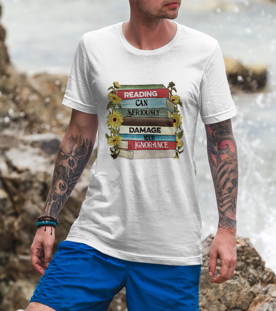 Reading Can Seriously Damage Your Ignorance Sunflower Stack T-Shirt