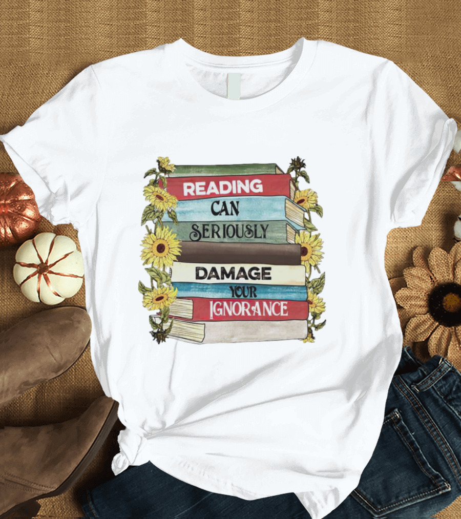 Reading Can Seriously Damage Your Ignorance Sunflower Stack T-Shirt