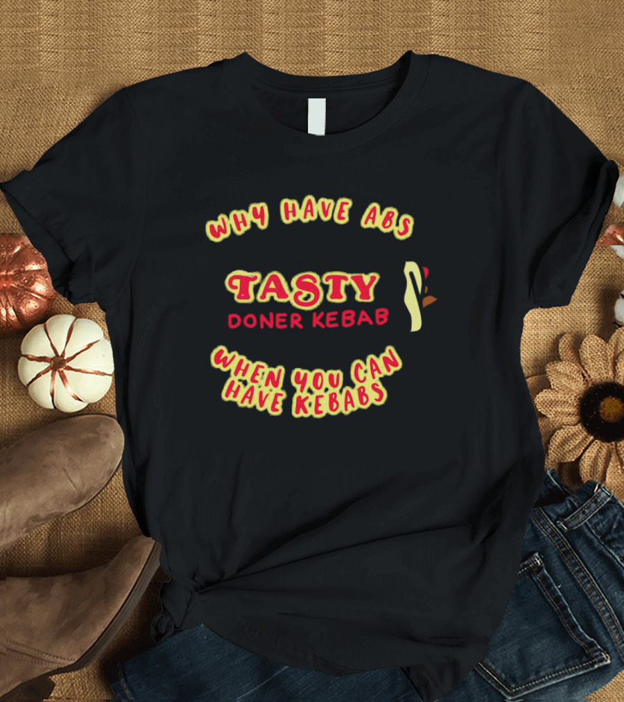 Tasty Doner Kebab Why Have Abs When You Can Have Kebabs T-Shirt