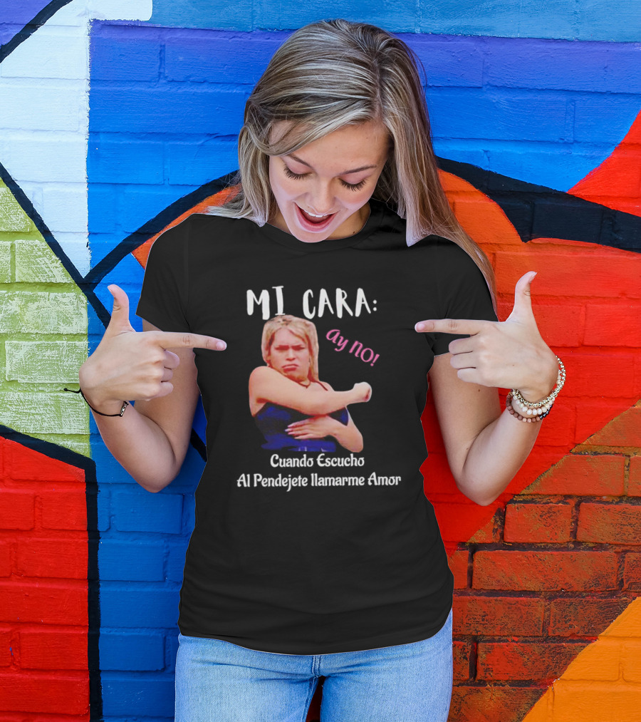 MI CARA: Ay NO Cuando Escucho Al Pendejete Llamarme Amor T-Shirt
