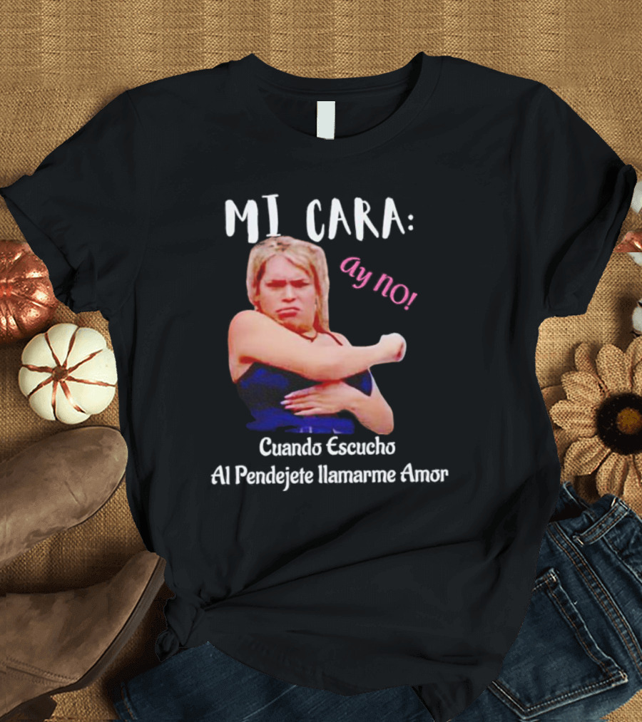 MI CARA: Ay NO Cuando Escucho Al Pendejete Llamarme Amor T-Shirt