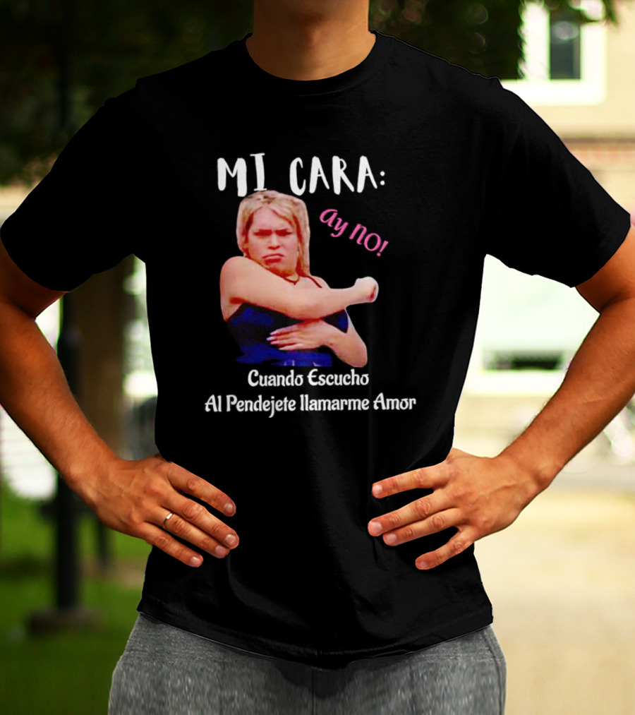 MI CARA: Ay NO Cuando Escucho Al Pendejete Llamarme Amor T-Shirt