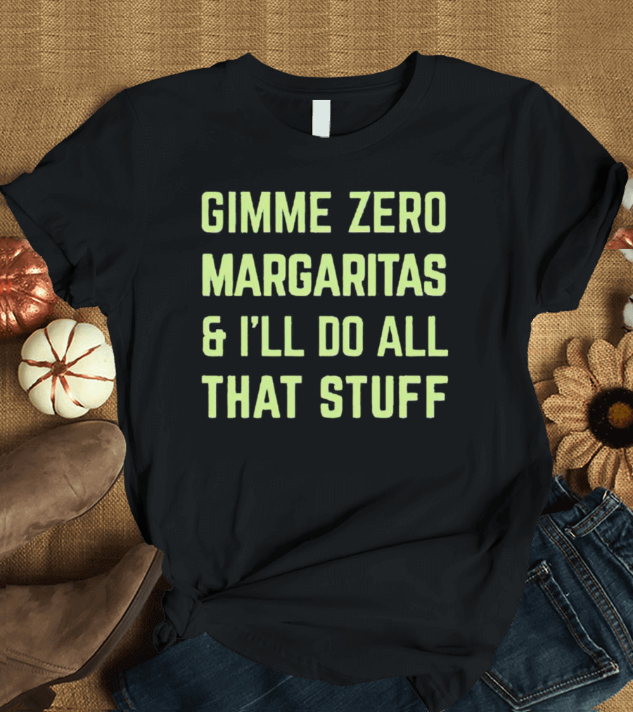 Gimme Zero Margaritas I'll Do All That Stuff T-Shirt