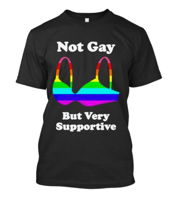 Not Gay But Very Supportive Rainbow Bra T-Shirt