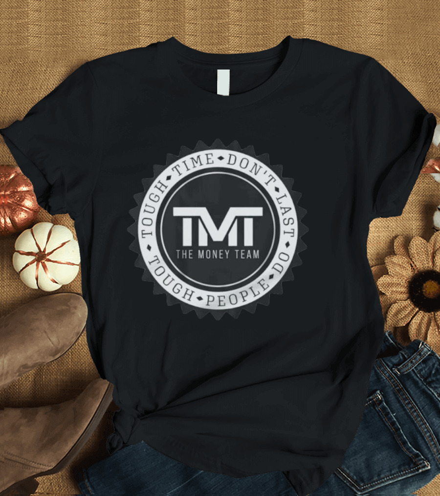 Tough Time Don't Last Tough People Do The Money Team TMT T-Shirt
