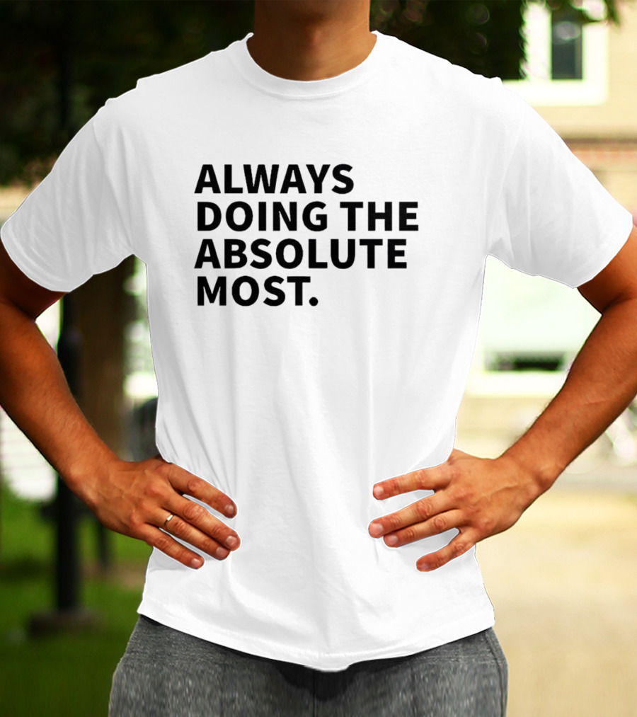 Always Doing The Absolute Most T-Shirt