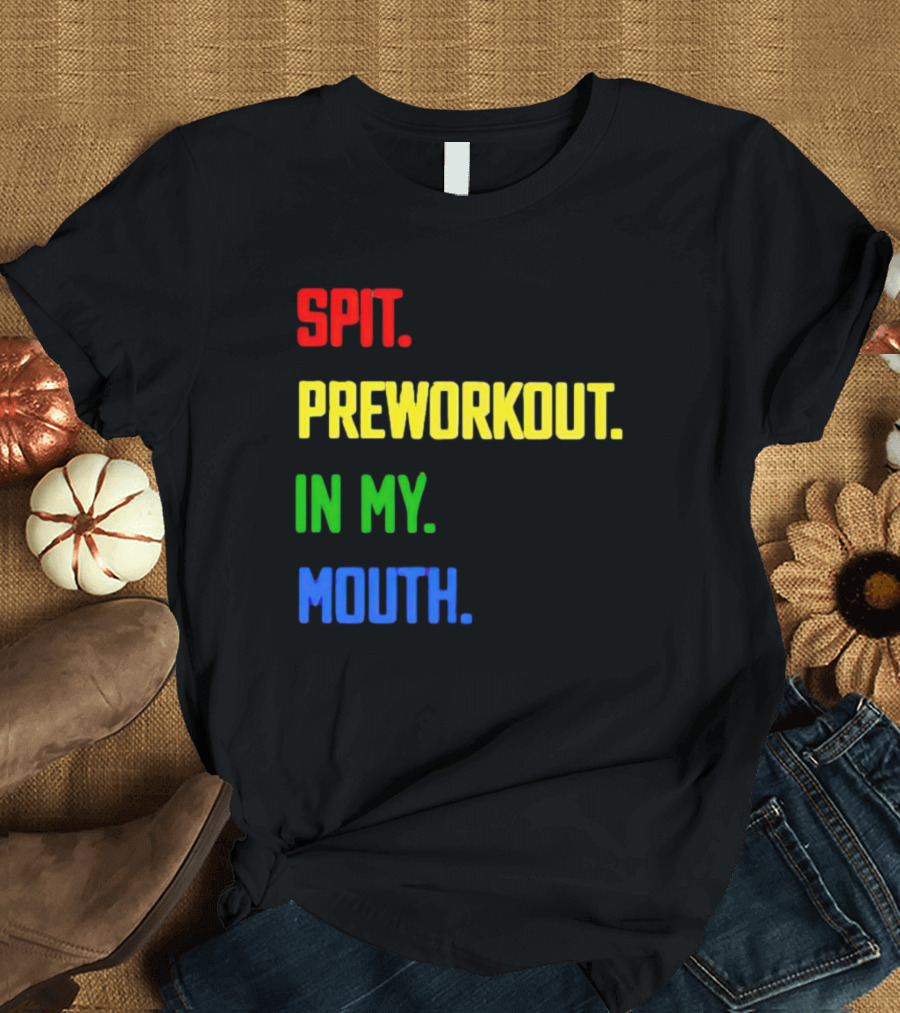 SPIT PREWORKOUT IN MY MOUTH T-Shirt