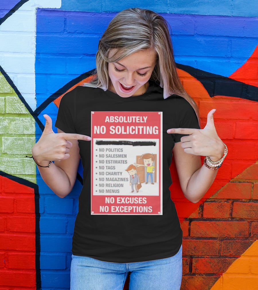 Absolutely No Soliciting No Politics No Salesmen No Estimates No Tags No Charity No Magazines No Religion No Menus No Excuses No Exceptions T-Shirt