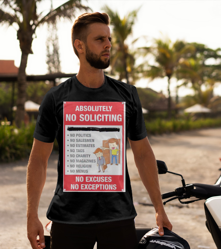 Absolutely No Soliciting No Politics No Salesmen No Estimates No Tags No Charity No Magazines No Religion No Menus No Excuses No Exceptions T-Shirt