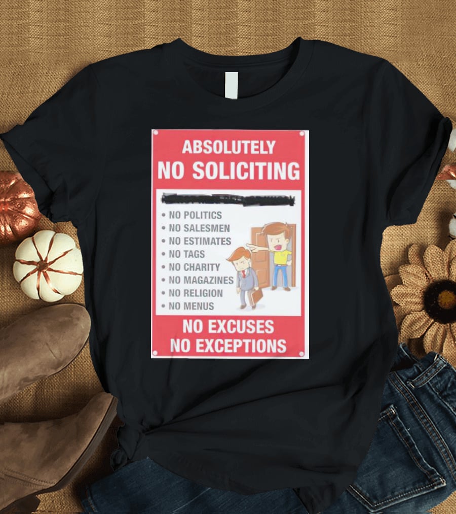 Absolutely No Soliciting No Politics No Salesmen No Estimates No Tags No Charity No Magazines No Religion No Menus No Excuses No Exceptions T-Shirt